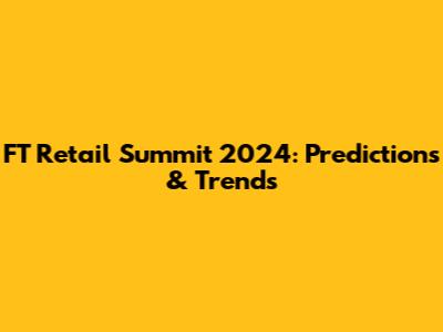 FT Retail Summit 2024: Predictions & Trends