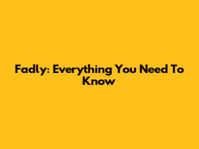 Fadly: Everything You Need To Know