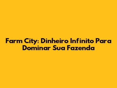 Farm City: Dinheiro Infinito Para Dominar Sua Fazenda