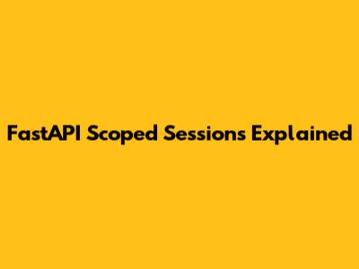 FastAPI Scoped Sessions Explained