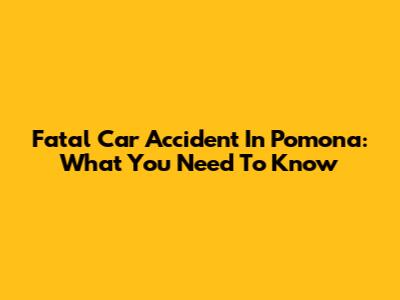 Fatal Car Accident In Pomona: What You Need To Know