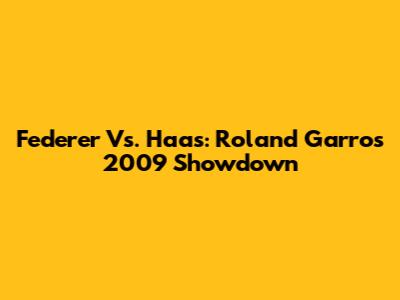 Federer Vs. Haas: Roland Garros 2009 Showdown