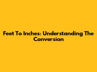 Feet To Inches: Understanding The Conversion