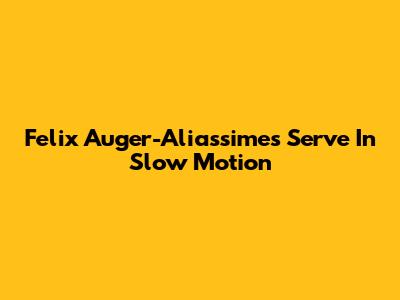 Felix Auger-Aliassime's Serve In Slow Motion