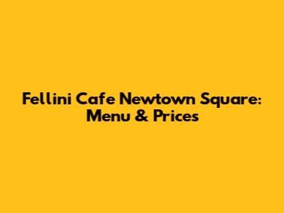 Fellini Cafe Newtown Square: Menu & Prices