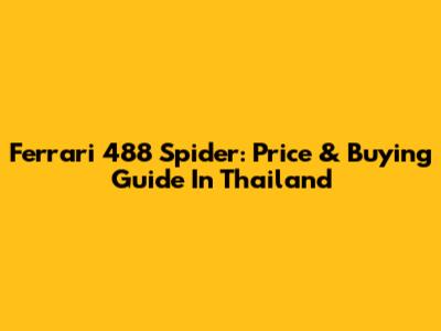 Ferrari 488 Spider: Price & Buying Guide In Thailand