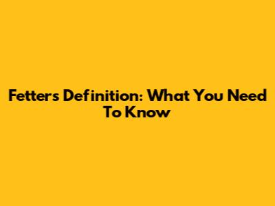 Fetters Definition: What You Need To Know