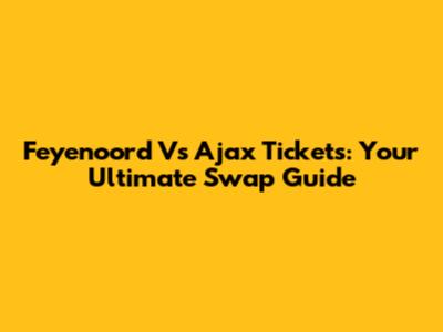 Feyenoord Vs Ajax Tickets: Your Ultimate Swap Guide