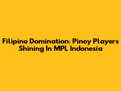 Filipino Domination: Pinoy Players Shining In MPL Indonesia