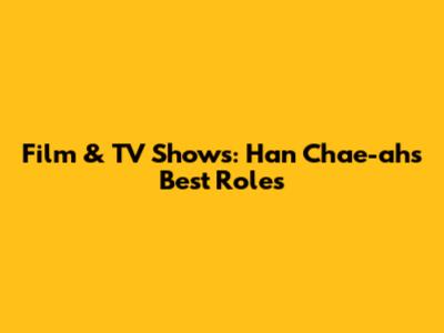 Film & TV Shows: Han Chae-ah's Best Roles