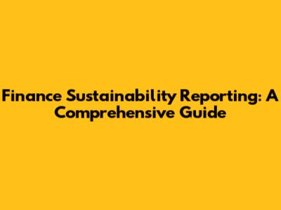 Finance Sustainability Reporting: A Comprehensive Guide