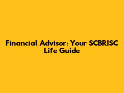 Financial Advisor: Your SCBRISC Life Guide