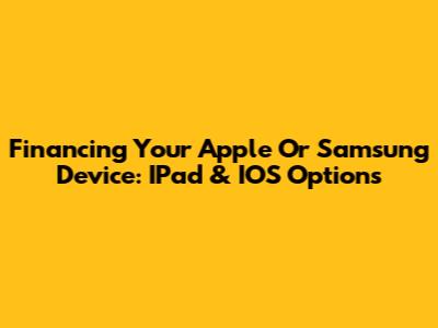 Financing Your Apple Or Samsung Device: IPad & IOS Options