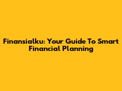 Finansialku: Your Guide To Smart Financial Planning