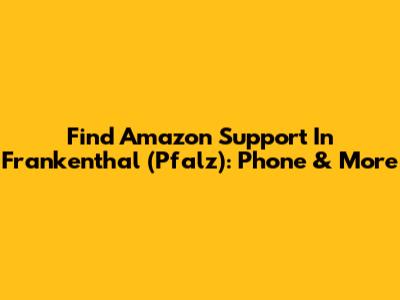 Find Amazon Support In Frankenthal (Pfalz): Phone & More