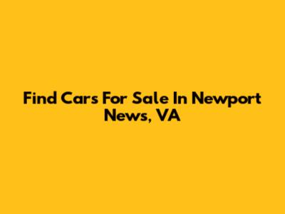 Find Cars For Sale In Newport News, VA