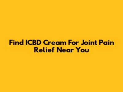 Find ICBD Cream For Joint Pain Relief Near You