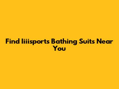 Find Iiiisports Bathing Suits Near You