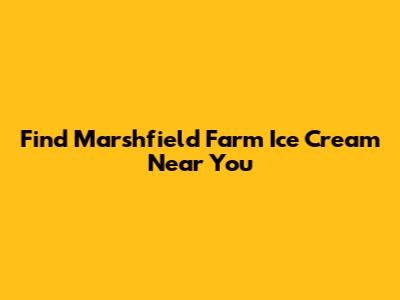 Find Marshfield Farm Ice Cream Near You