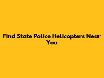 Find State Police Helicopters Near You