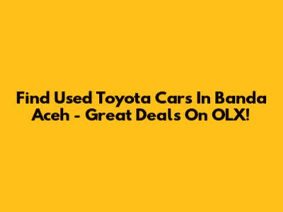 Find Used Toyota Cars In Banda Aceh - Great Deals On OLX!