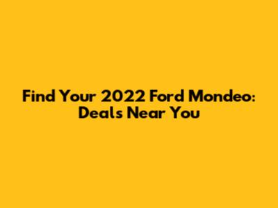 Find Your 2022 Ford Mondeo: Deals Near You