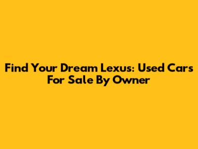 Find Your Dream Lexus: Used Cars For Sale By Owner