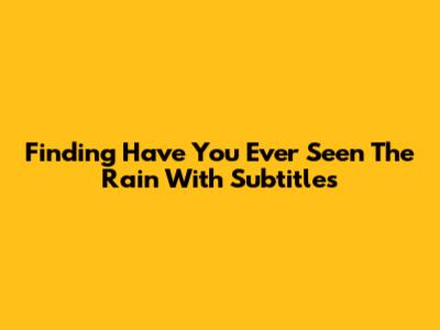 Finding 'Have You Ever Seen The Rain' With Subtitles