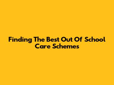 Finding The Best Out Of School Care Schemes