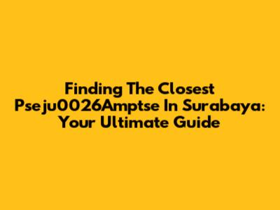 Finding The Closest Pseju0026Amptse In Surabaya: Your Ultimate Guide