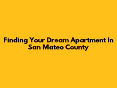 Finding Your Dream Apartment In San Mateo County