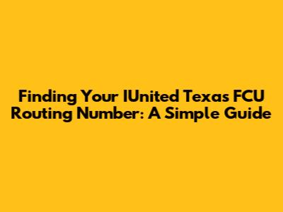 Finding Your IUnited Texas FCU Routing Number: A Simple Guide