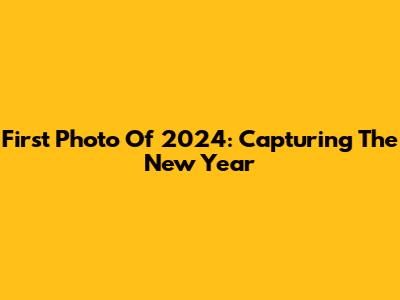 First Photo Of 2024: Capturing The New Year