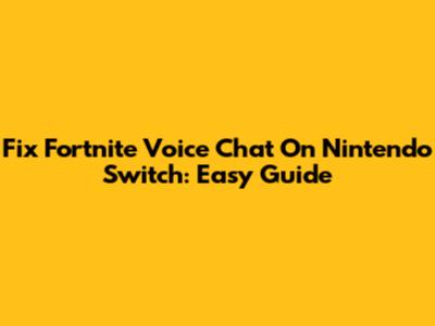 Fix Fortnite Voice Chat On Nintendo Switch: Easy Guide