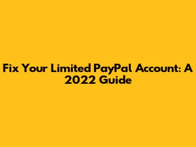 Fix Your Limited PayPal Account: A 2022 Guide