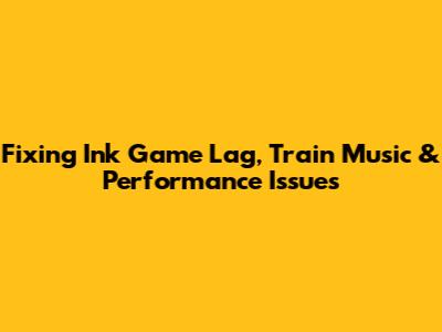 Fixing Ink Game Lag, Train Music & Performance Issues