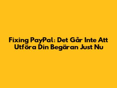 Fixing PayPal: "Det Går Inte Att Utföra Din Begäran Just Nu"