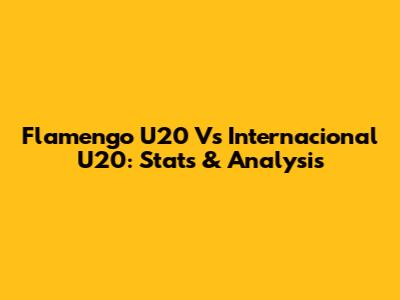Flamengo U20 Vs Internacional U20: Stats & Analysis