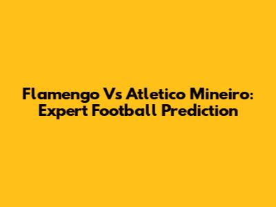 Flamengo Vs Atletico Mineiro: Expert Football Prediction