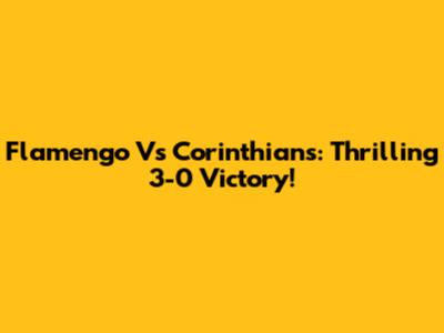 Flamengo Vs Corinthians: Thrilling 3-0 Victory!