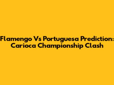 Flamengo Vs Portuguesa Prediction: Carioca Championship Clash