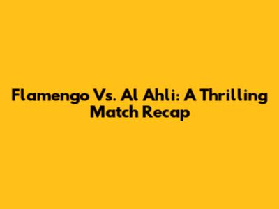 Flamengo Vs. Al Ahli: A Thrilling Match Recap