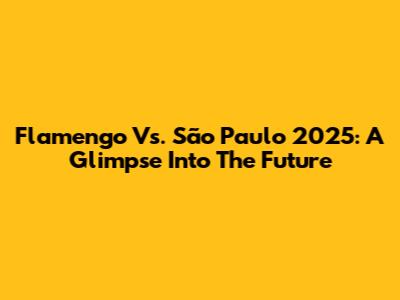Flamengo Vs. São Paulo 2025: A Glimpse Into The Future