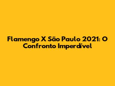 Flamengo X São Paulo 2021: O Confronto Imperdível