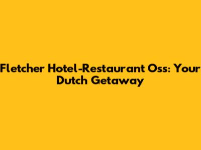 Fletcher Hotel-Restaurant Oss: Your Dutch Getaway