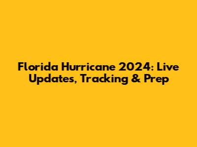 Florida Hurricane 2024: Live Updates, Tracking & Prep