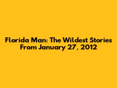 Florida Man: The Wildest Stories From January 27, 2012