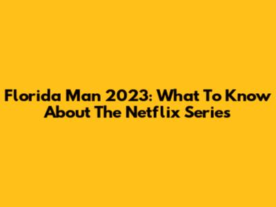Florida Man 2023: What To Know About The Netflix Series
