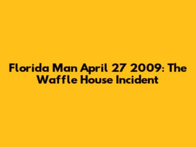 Florida Man April 27 2009: The Waffle House Incident