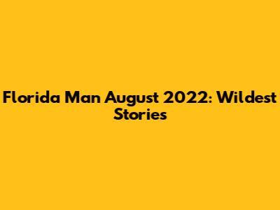 Florida Man August 2022: Wildest Stories